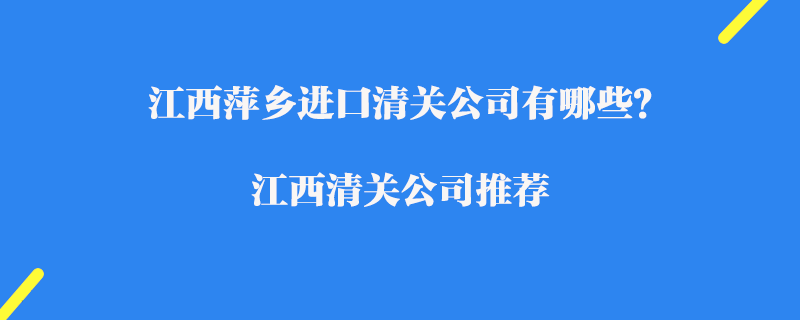 江西萍鄉進口清關公司有哪些？江西清關公司推薦