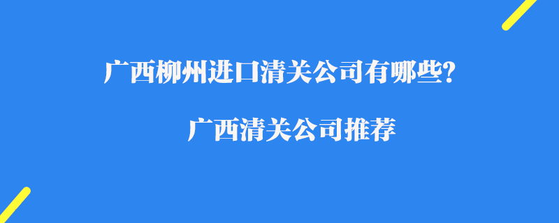 廣西柳州進口清關公司有哪些？廣西清關公司推薦