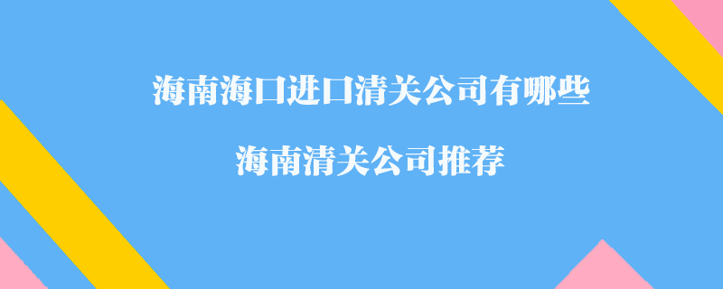 海南海口進口清關公司有哪些？海南清關公司推薦