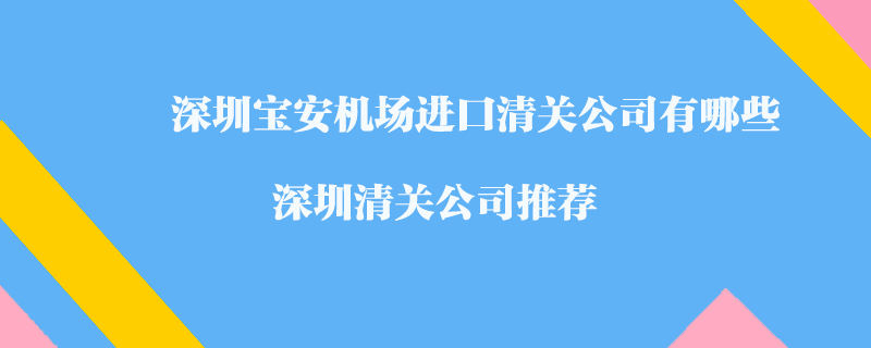 深圳寶安機場進口清關(guān)公司有哪些？深圳清關(guān)公司推薦