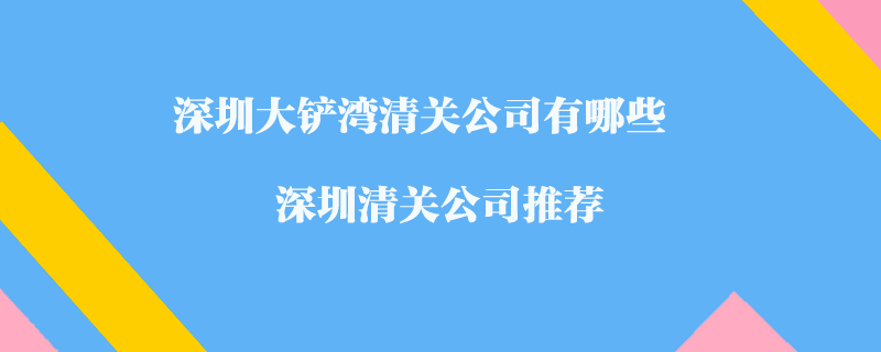 深圳大鏟灣清關(guān)公司有哪些？深圳清關(guān)公司推薦