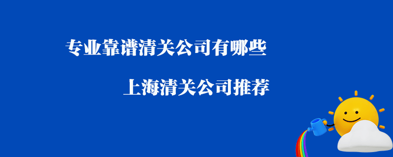 專業靠譜清關公司有哪些？上海清關公司推薦